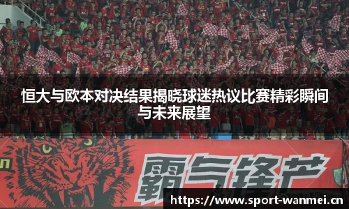 恒大与欧本对决结果揭晓球迷热议比赛精彩瞬间与未来展望
