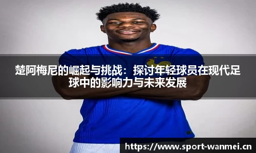 楚阿梅尼的崛起与挑战：探讨年轻球员在现代足球中的影响力与未来发展