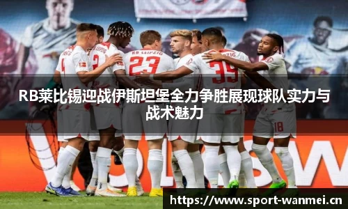RB莱比锡迎战伊斯坦堡全力争胜展现球队实力与战术魅力